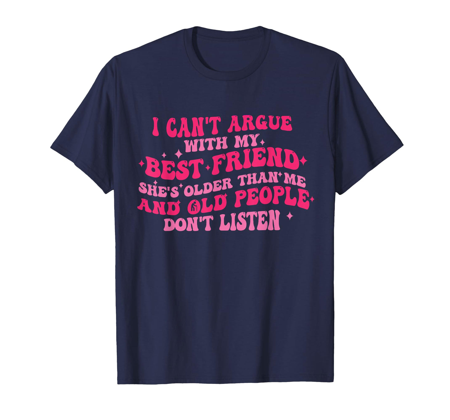 I Can't Argue With My Best Friend She's Older Than Me Funny T-Shirt