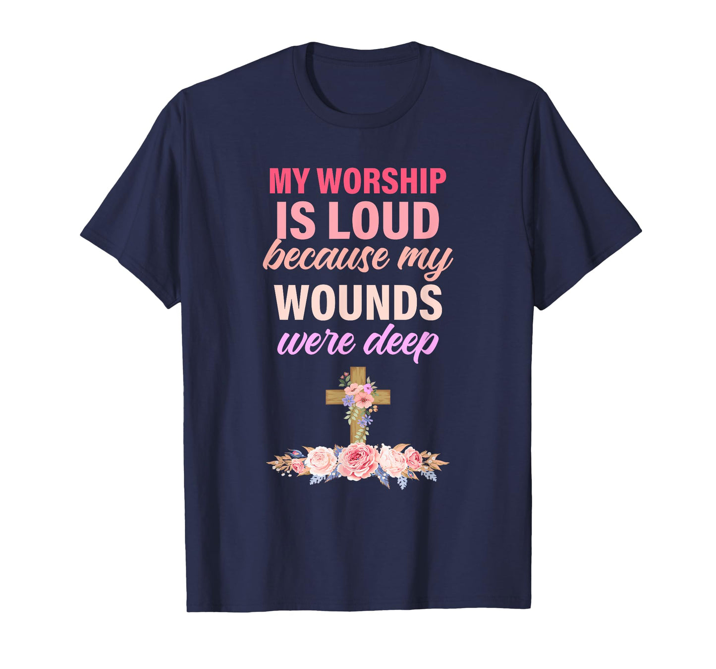 My Worship Is Loud Because My Wounds Were Deep Christ T-Shirt
