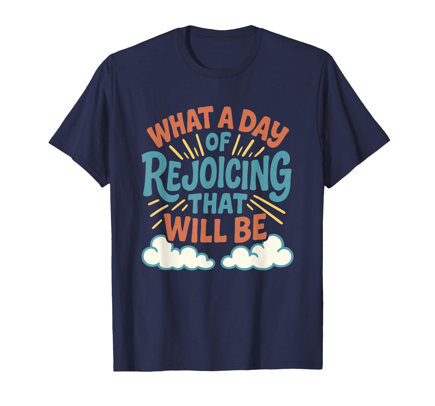 What a Day of Rejoicing That Will Be Christian Design T-Shirt