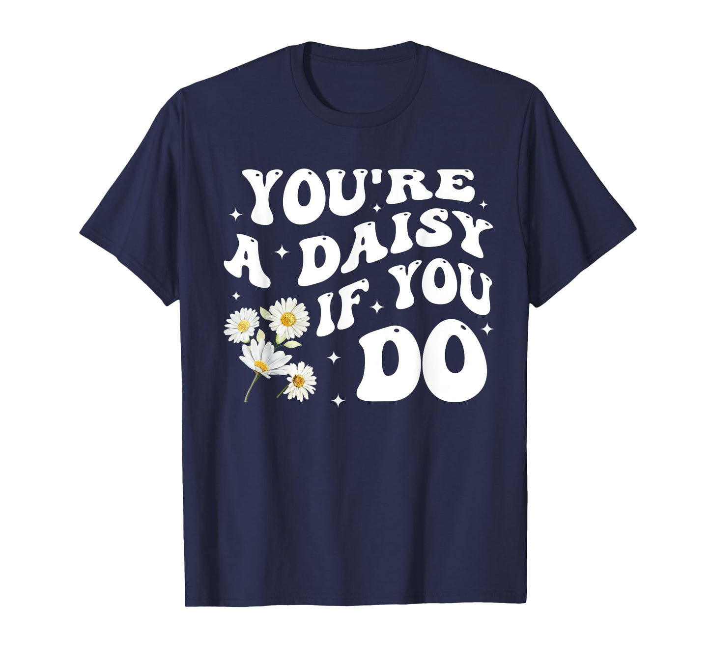 You're A Daisy If You Do Funny Quote T-Shirt