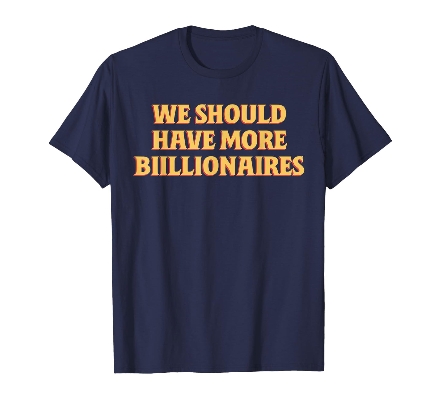 We Should Have More Billionaires Funny Sayin Quote Men Women T-Shirt