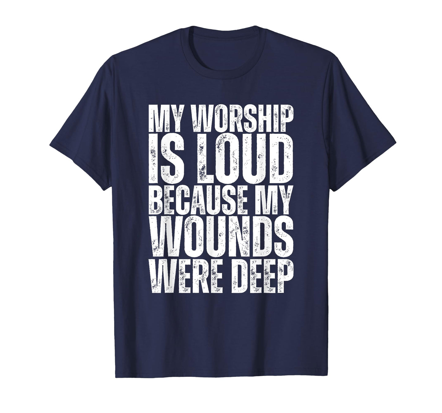 My Worship Is Loud Because My Wounds Were Deep T-Shirt