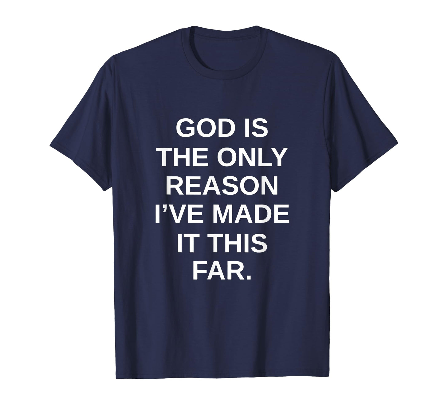 god is The only Reason I've Made it This far. T-Shirt