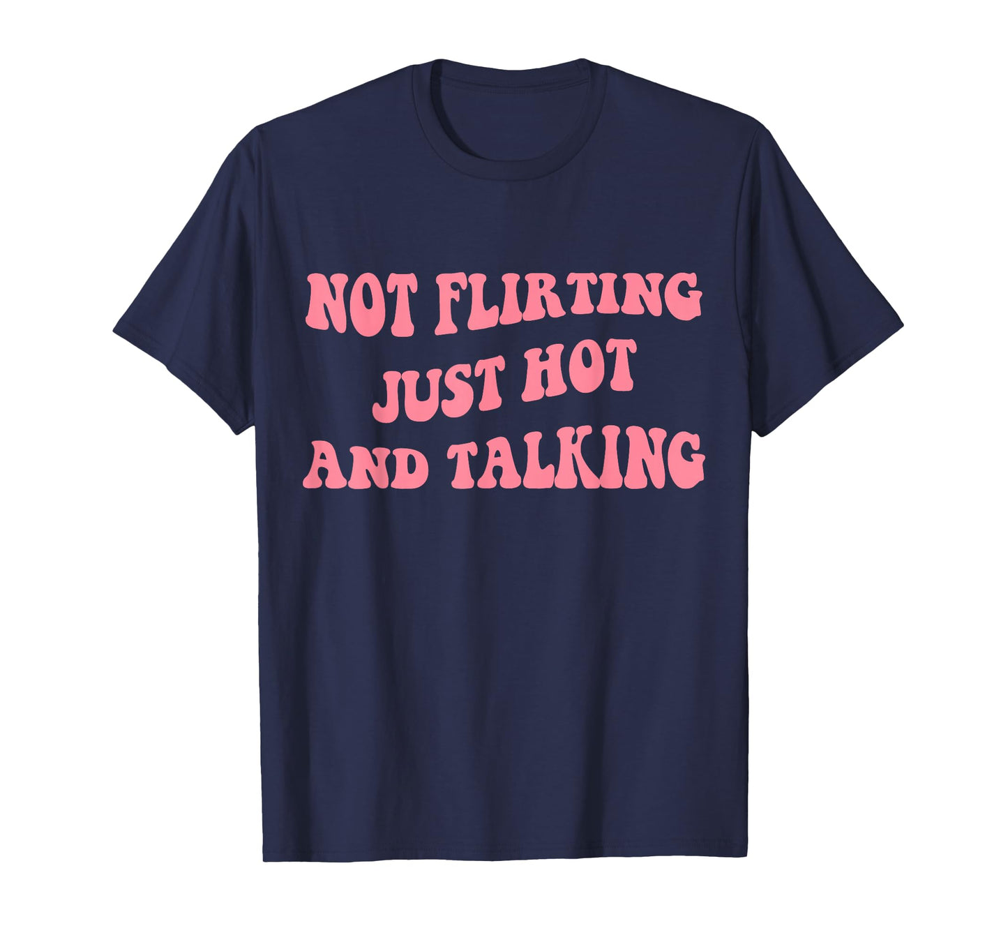 Not Flirting Just Hot And Talking - Funny Saying Quote T-Shirt