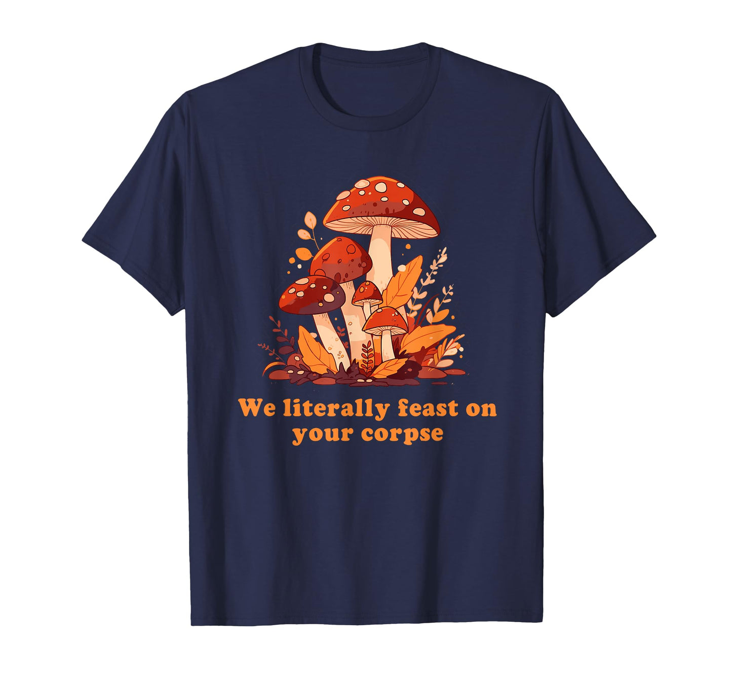 We Literally Feast On Your Corpse Mushroom Design T-Shirt
