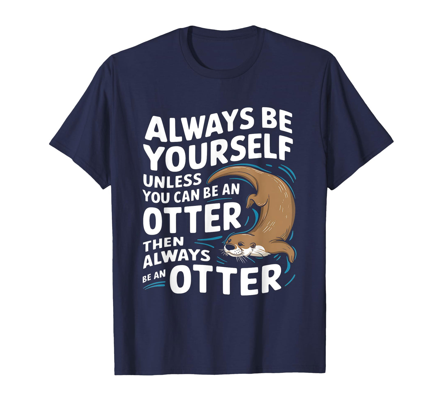 Always Be Yourself Unless You Can Be An Otter T-Shirt