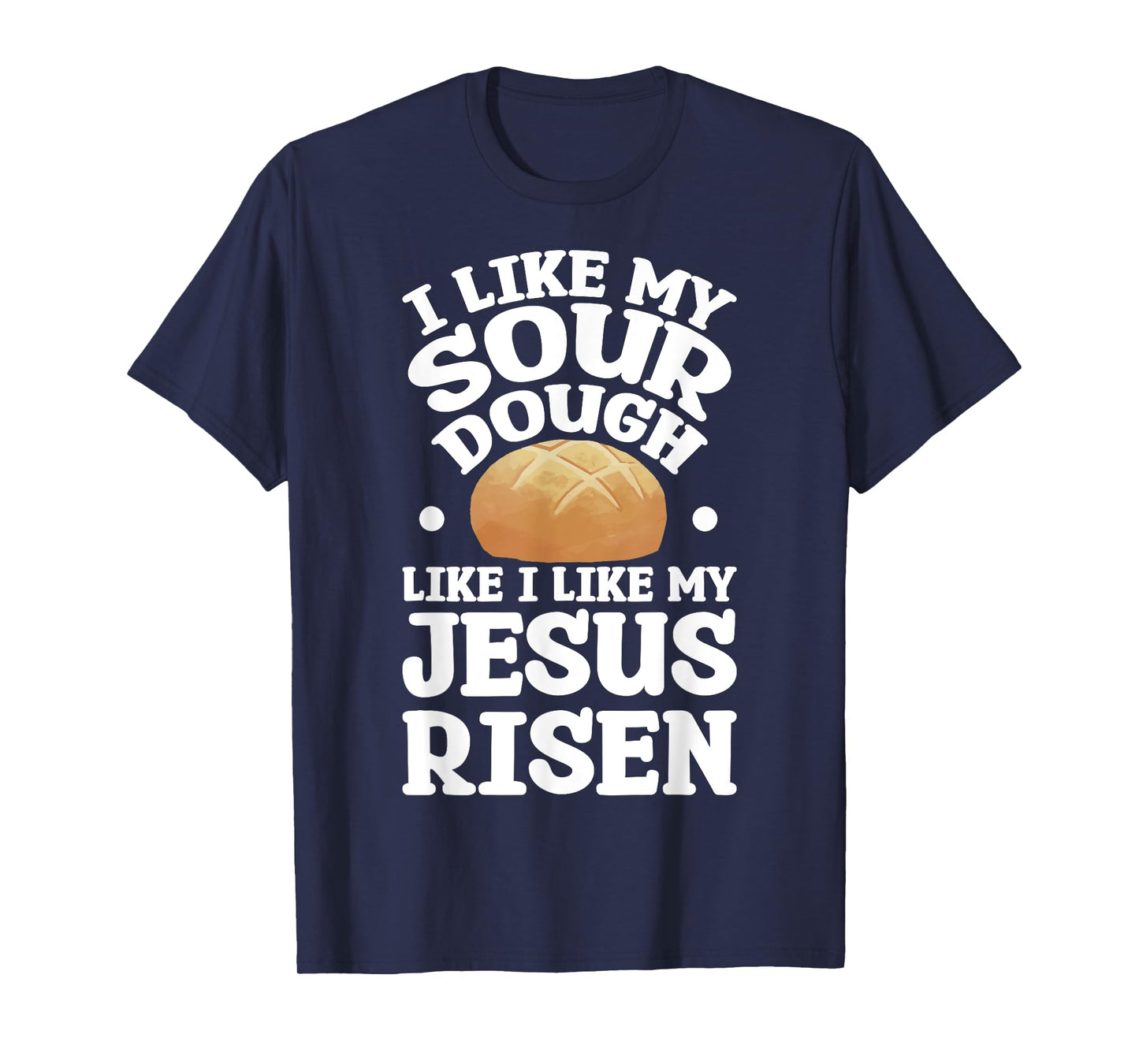 I Like My Sourdough Like I Like My Jesus Risen T-Shirt
