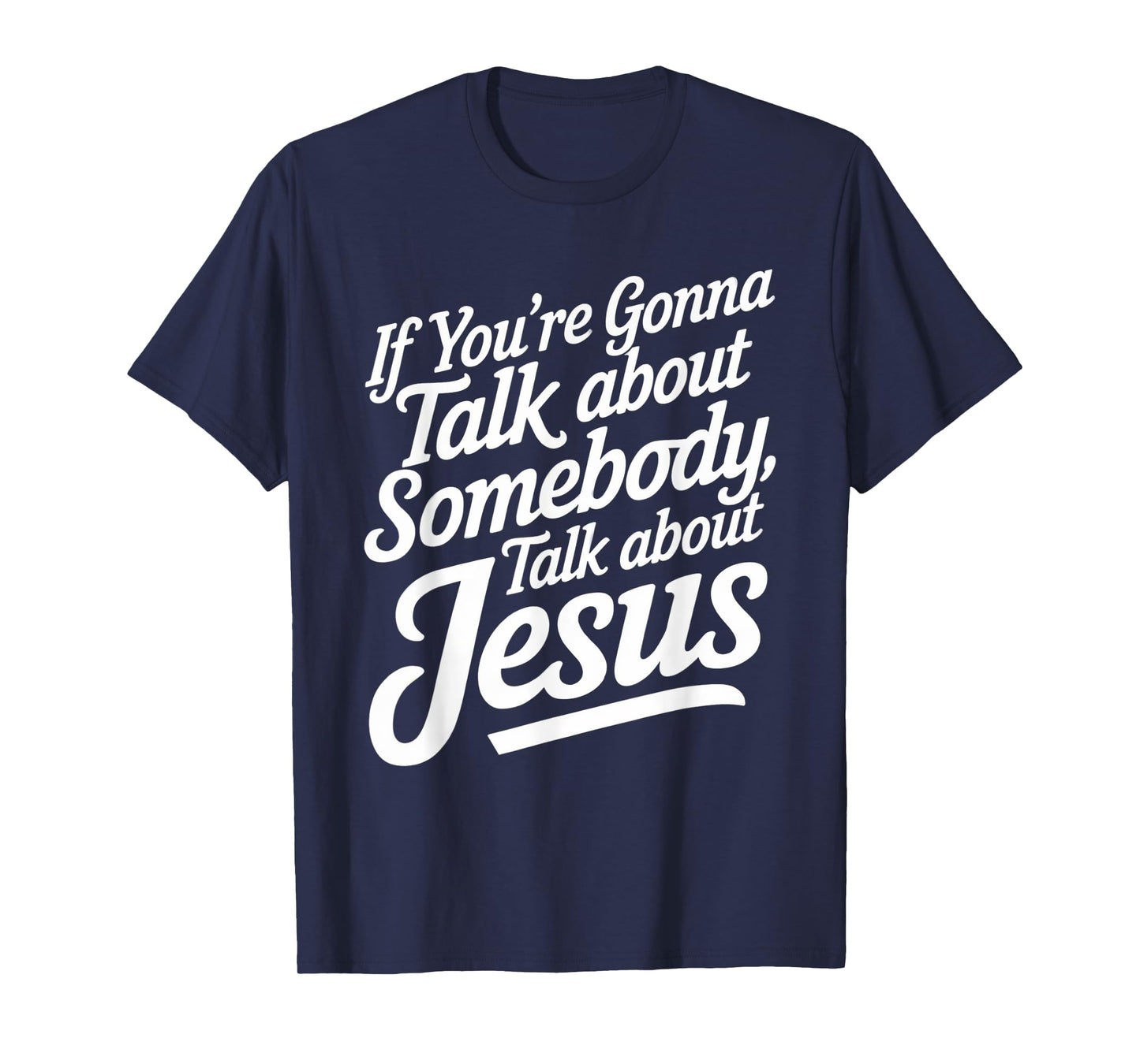 If You’re Gonna Talk About Somebody Today, Talk About Jesus T-Shirt