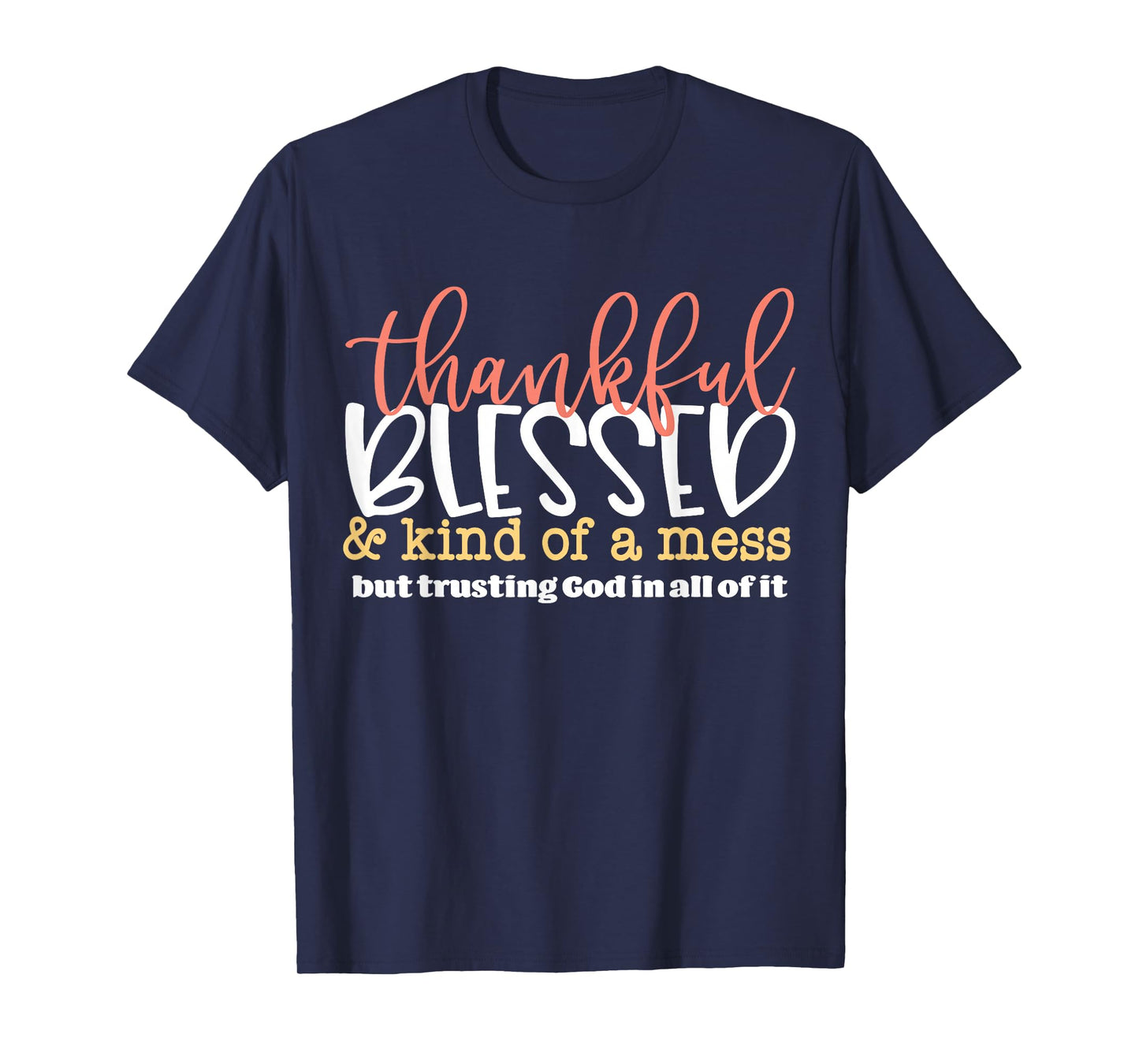 Thankful Blessed and Kind of A Mess But Trusting God in All T-Shirt