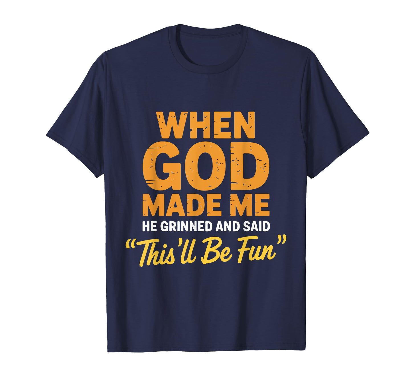 God Made Me He Grinned and Said This'll Be Fun Sarcastic T-Shirt
