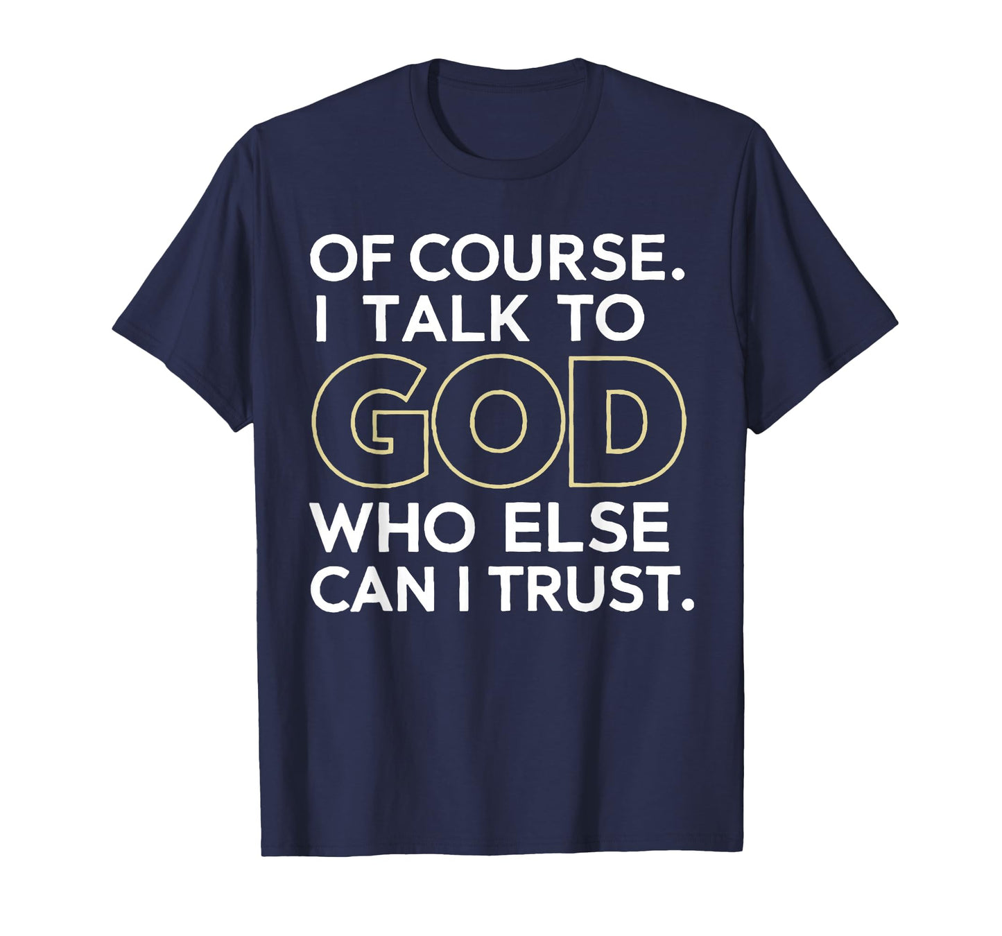 of Course I Talk to God Who Else can I Trust T-Shirt