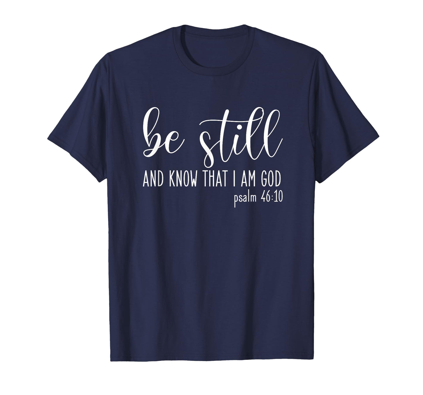 Be Still And Know That I Am God Psalm 46:10- Gift Christian T-Shirt