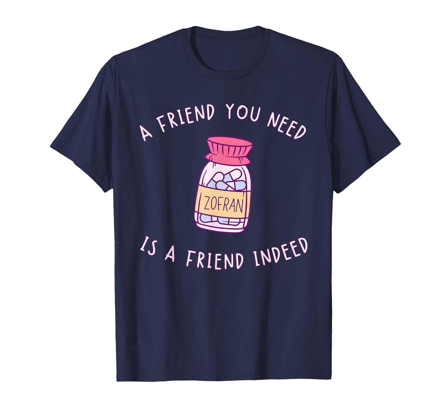 A FRIEND YOU NEED ZOFRAN IS A FRIEND INDEED funny design T-Shirt