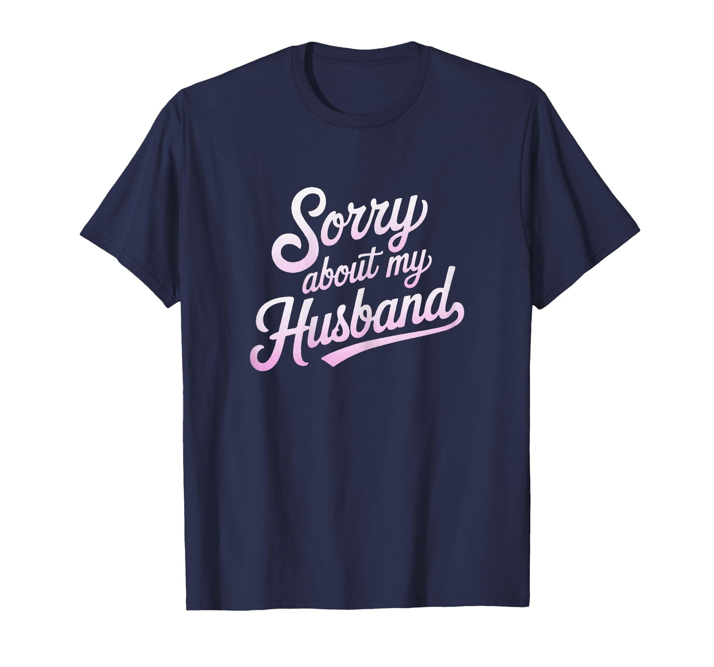 Sorry About My Husband Funny Wife Humor Quote Marriage T-Shirt