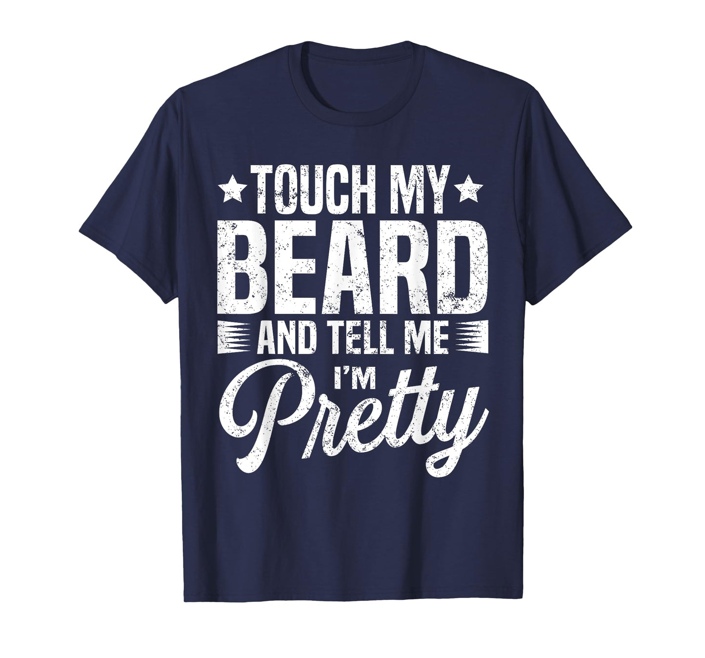 Beard Touch My Beard And Tell Me I'm Pretty Bearded Man T-Shirt