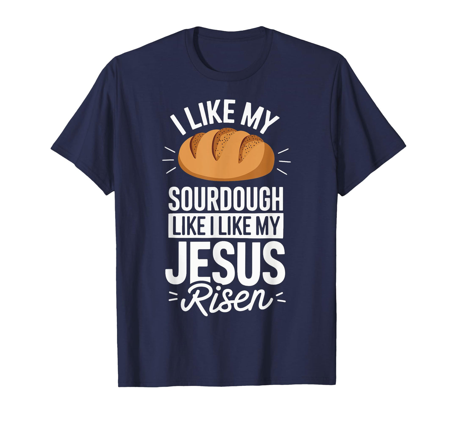 I Like My Sourdough Like I Like My Jesus Risen T-Shirt