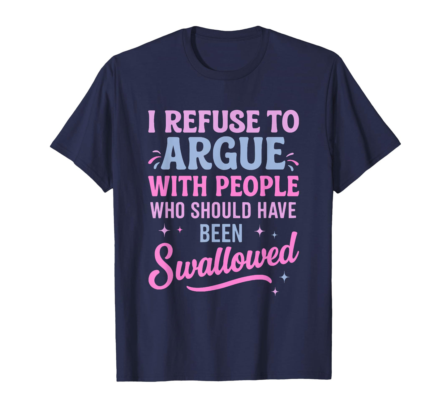 I Refuse To Argue With People Who Should Have Been Swallowed T-Shirt