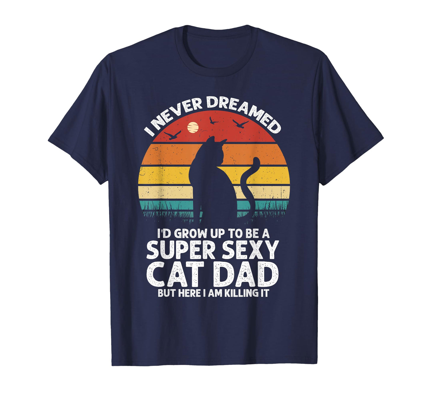 I Never Dreamed I'd Grow Up to be a Super Sexy Cat Dad Funny Men Women T-Shirt
