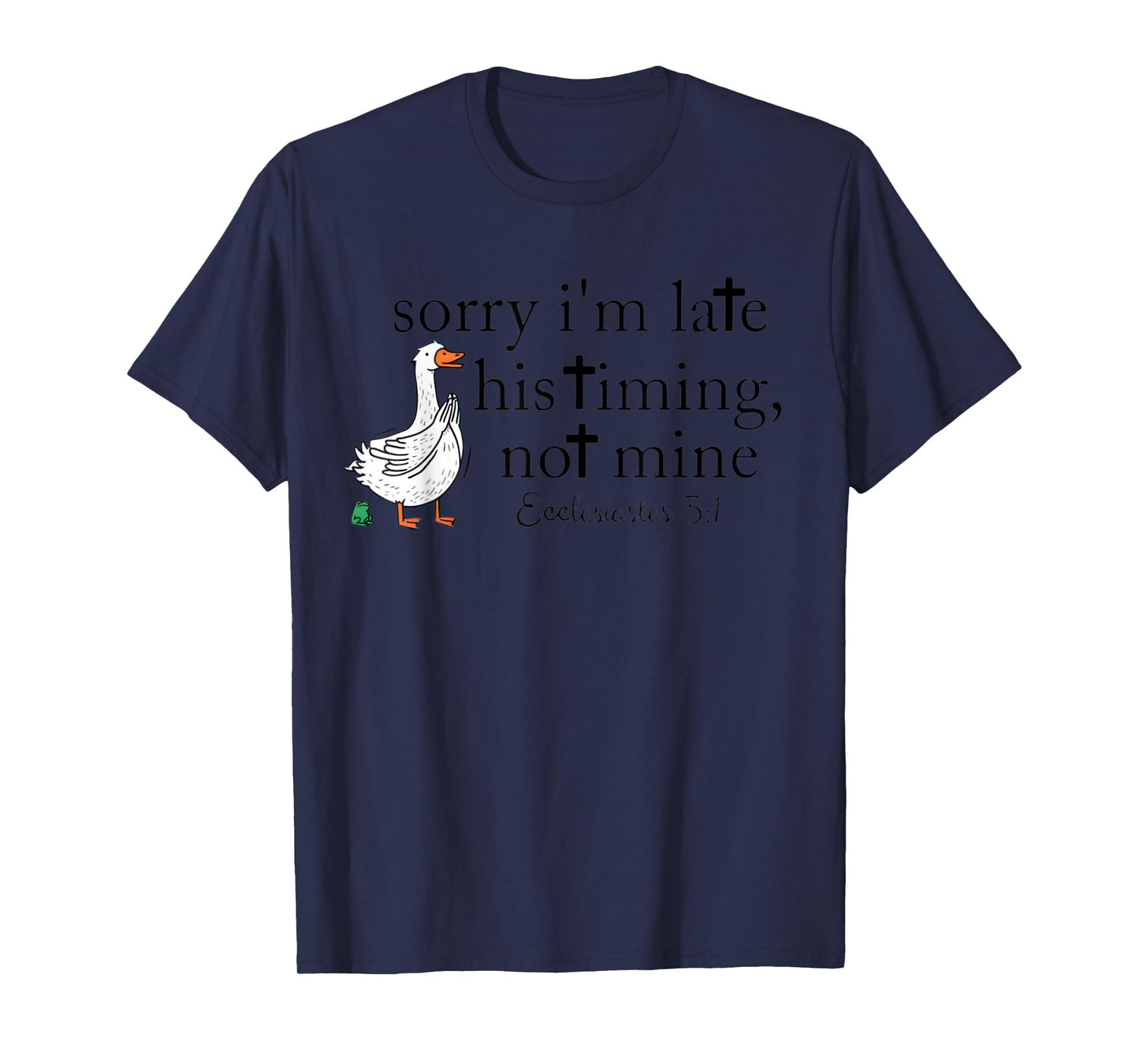Sorry I'm Late, his Timing, not Mine Ecclesiastes 3:1 Goose T-Shirt