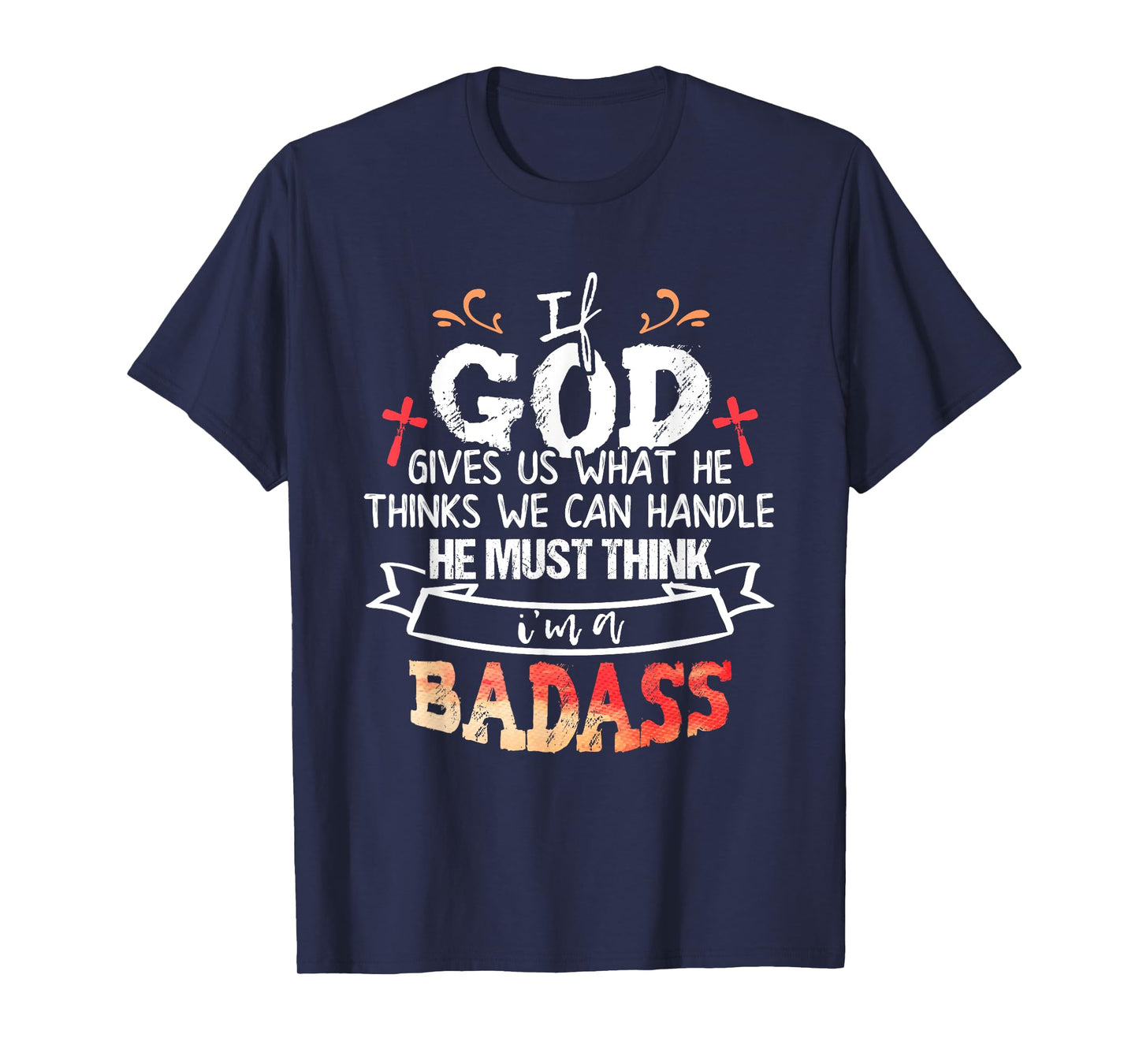 If God Gives Us What He Thinks We Can Handle I'm a Badass T-Shirt