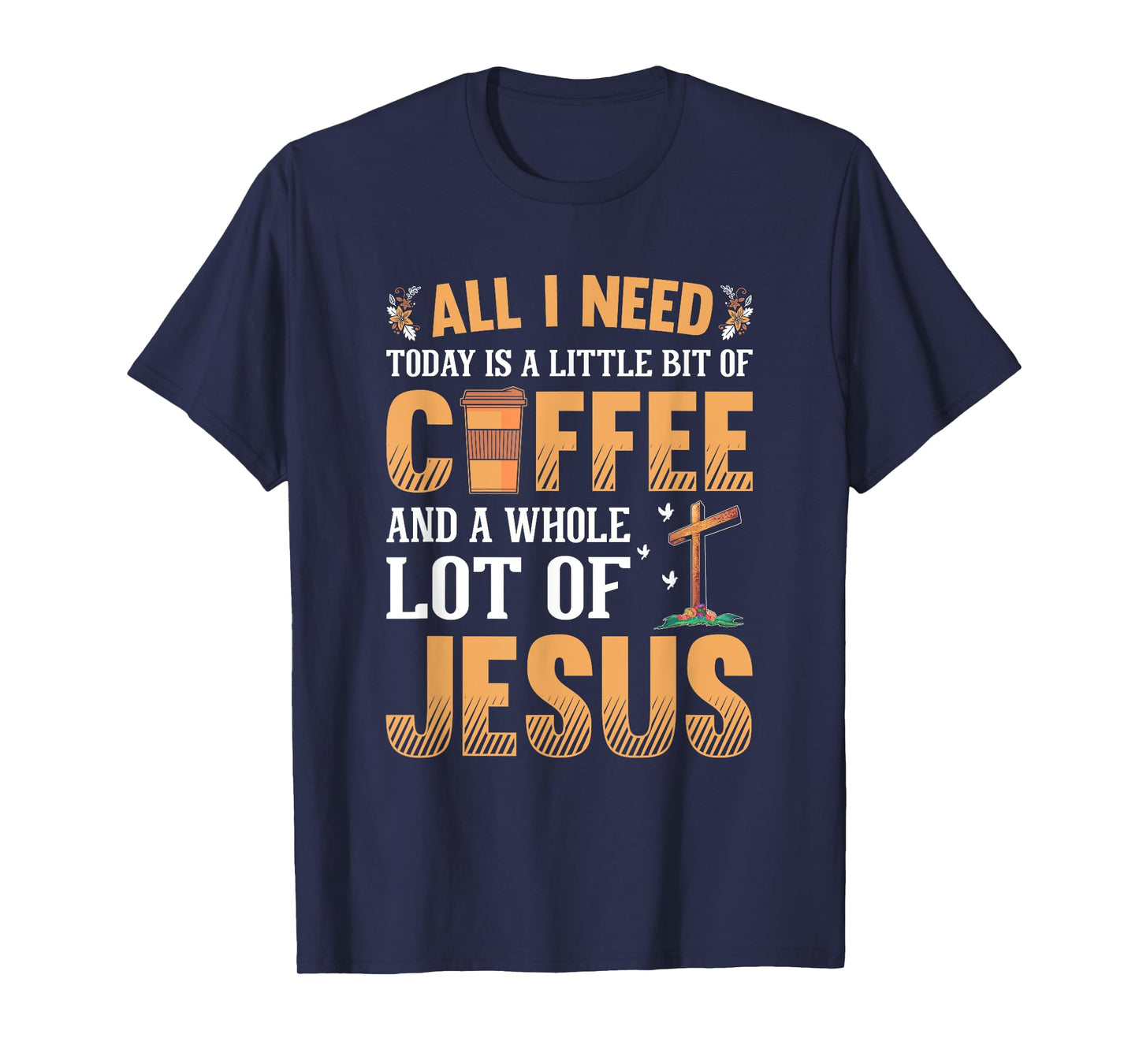 All I Need Is A Little Coffee And A Whole Lot Of Jesus T-Shirt