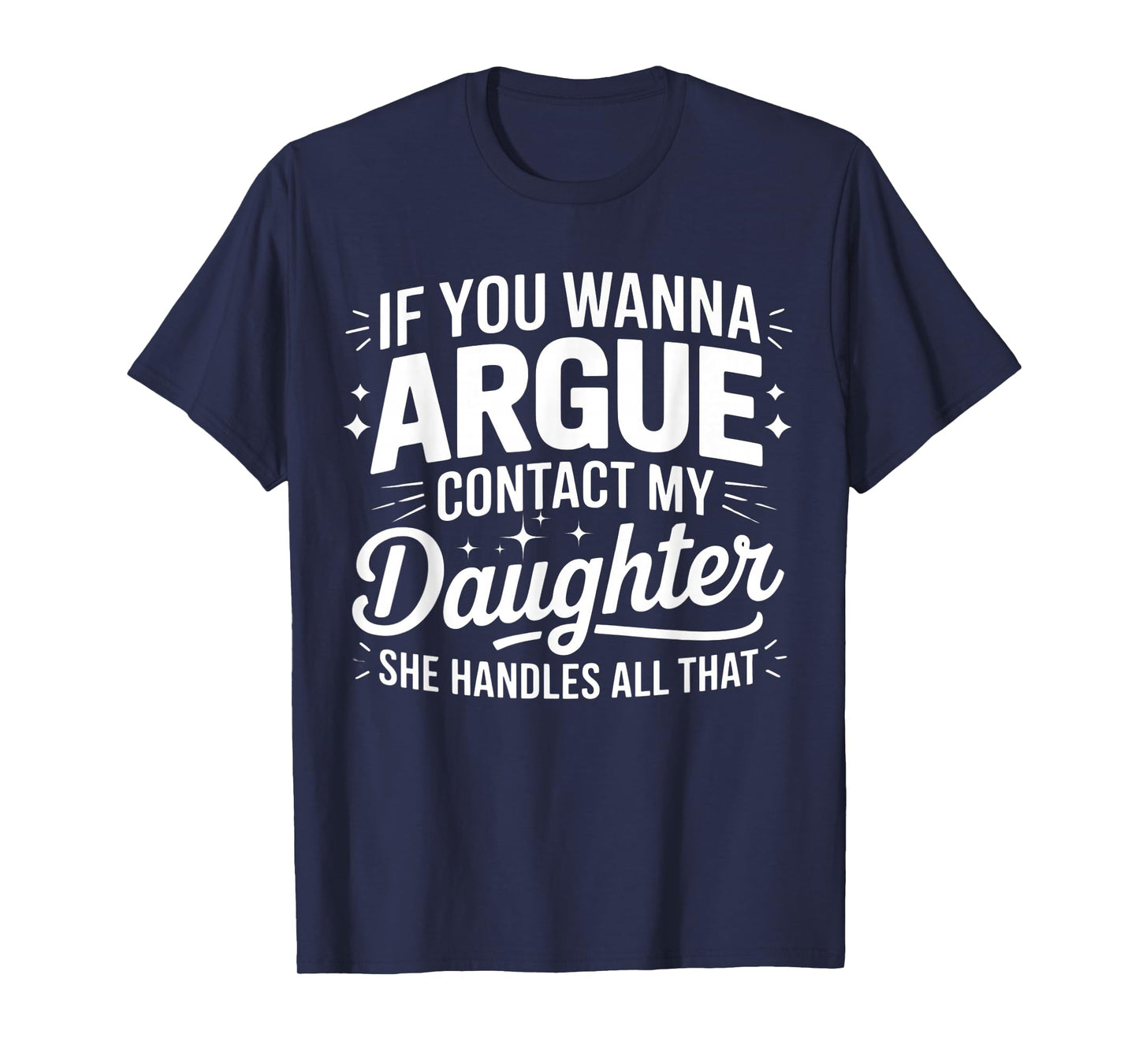IF YOU WANNA ARGUE CONTACT MY DAUGHTER SHE HANDLES ALL THAT T-Shirt