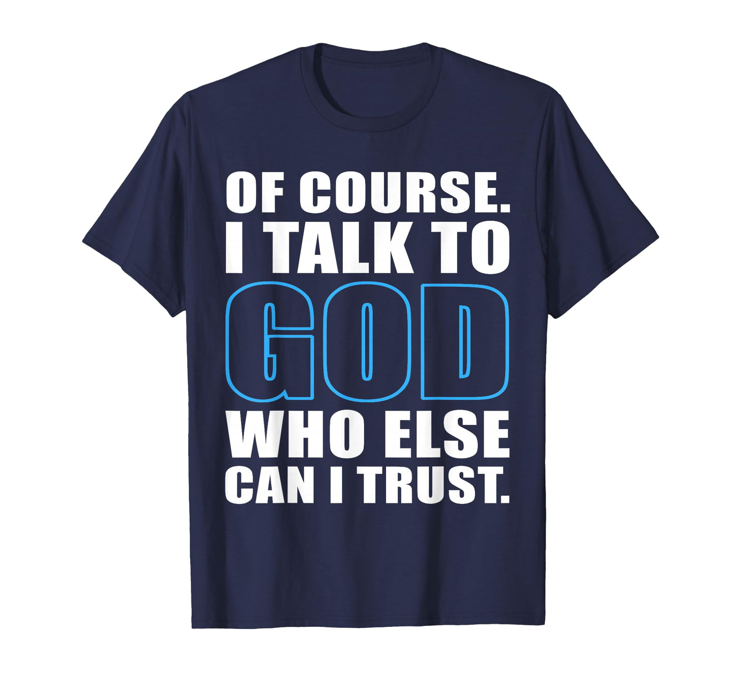 of Course I Talk to God Who Else Can I Trust Christian Quote T-Shirt