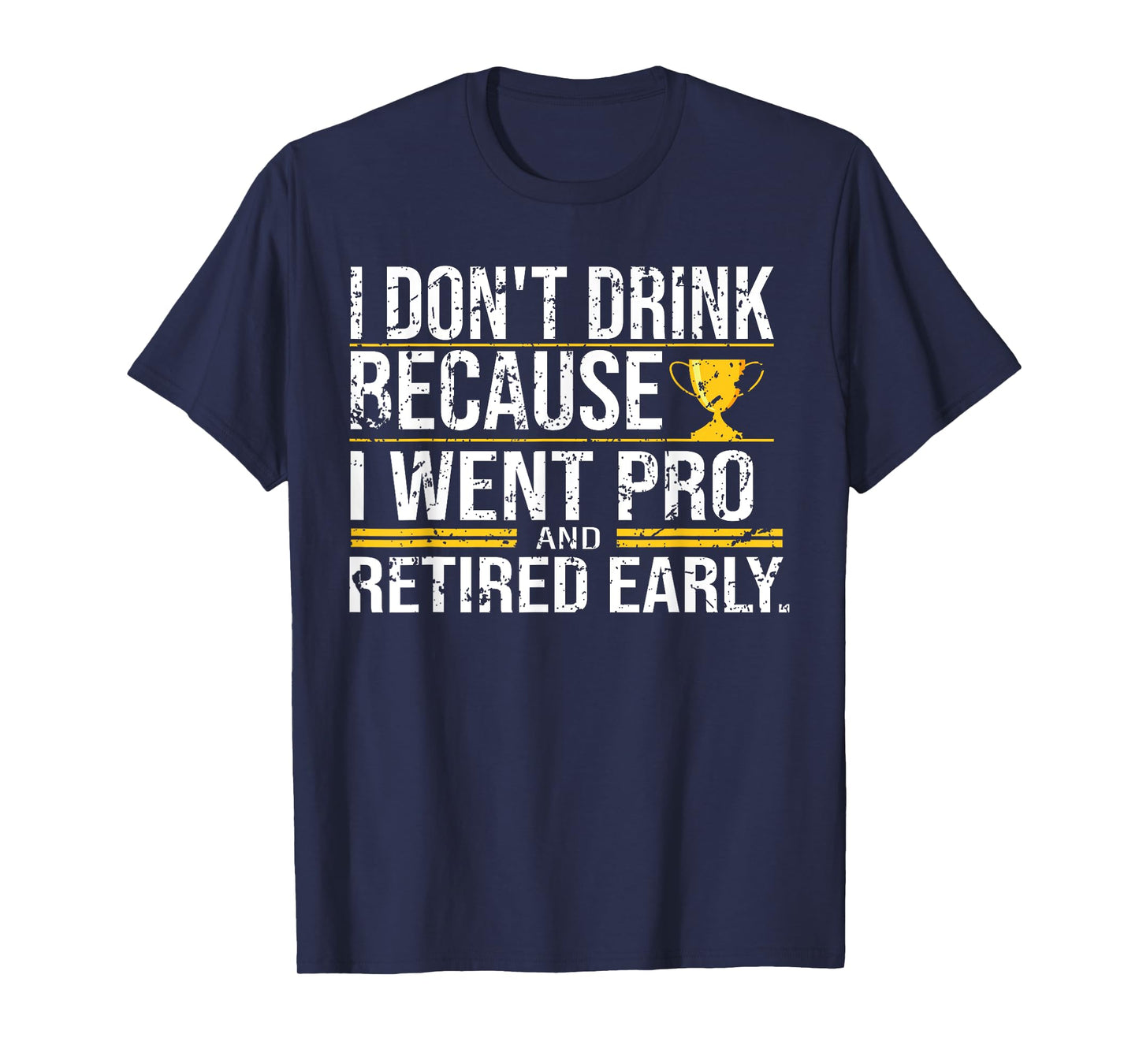 I Don't Drink Because I Went Pro And Retired Early Funny T-Shirt