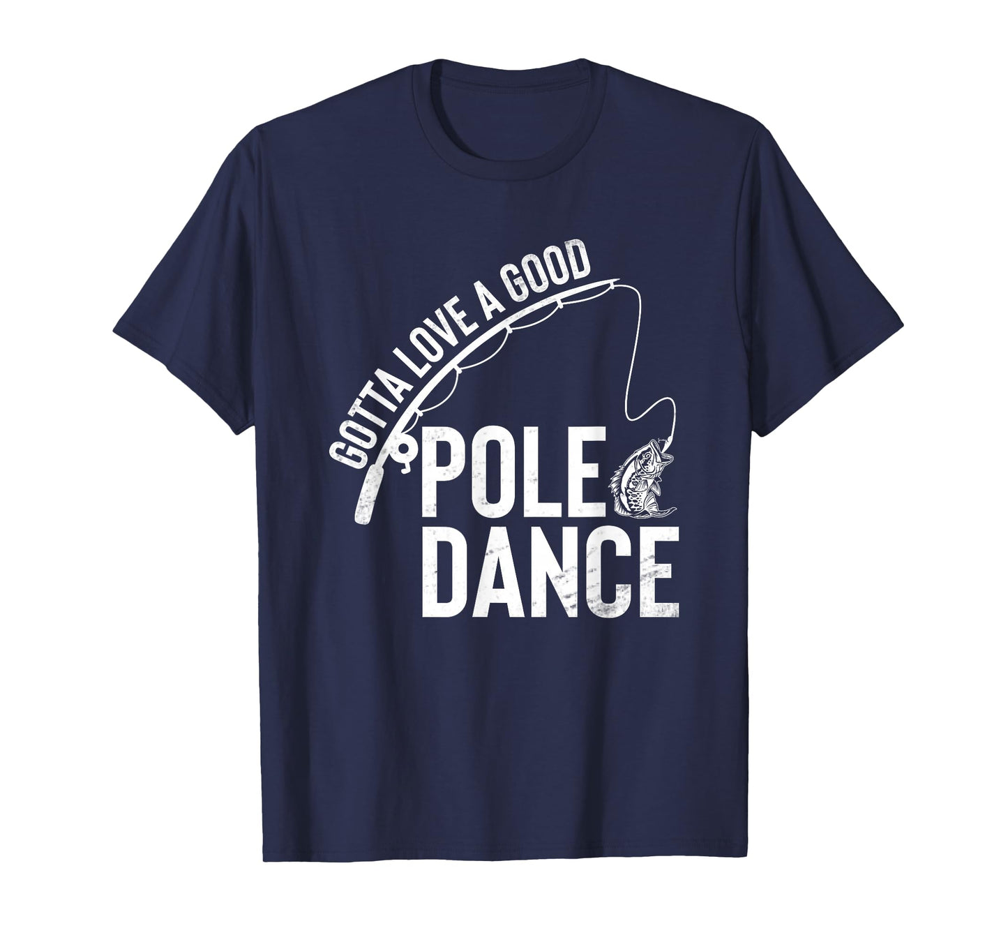 Gotta Love A Good Pole Dance Fishing Funny Fisherman Dad T-Shirt