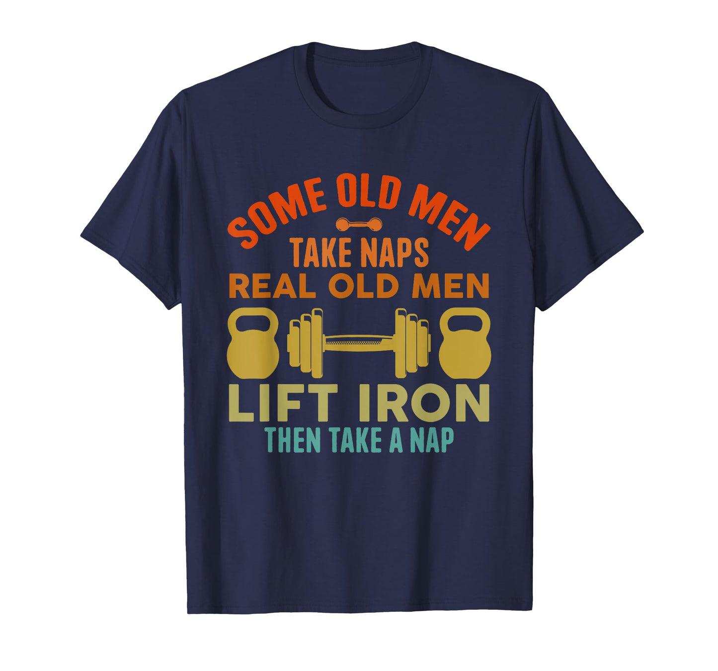 Some Old Men Take Naps Real Old Men Lift Iron Weightlifting T-Shirt