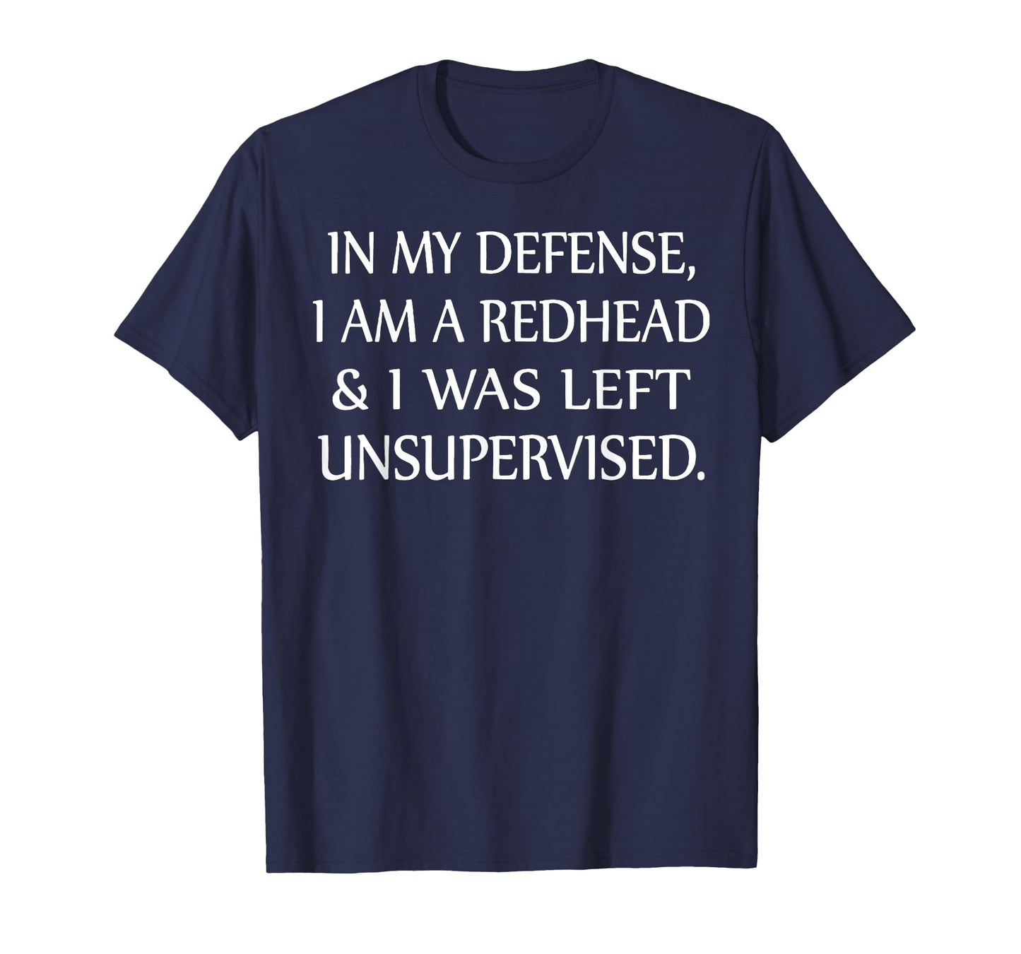 in My Defense I Am A Redhead and I was Left Unsupervised T-Shirt