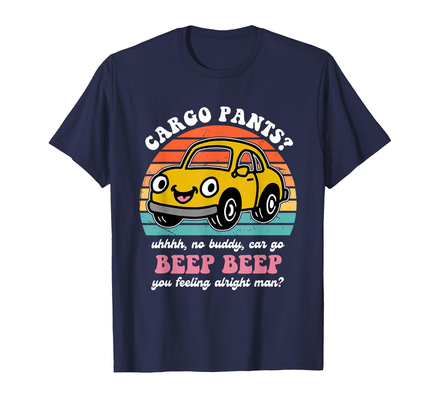 Cargo Pants? Uhhhh, No Buddy, Car Go Beep Beep Alright Man? T-Shirt