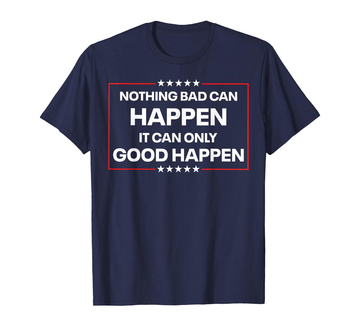 Nothing Bad Can Happen It Can Only Good Happen Funny Quote T-Shirt