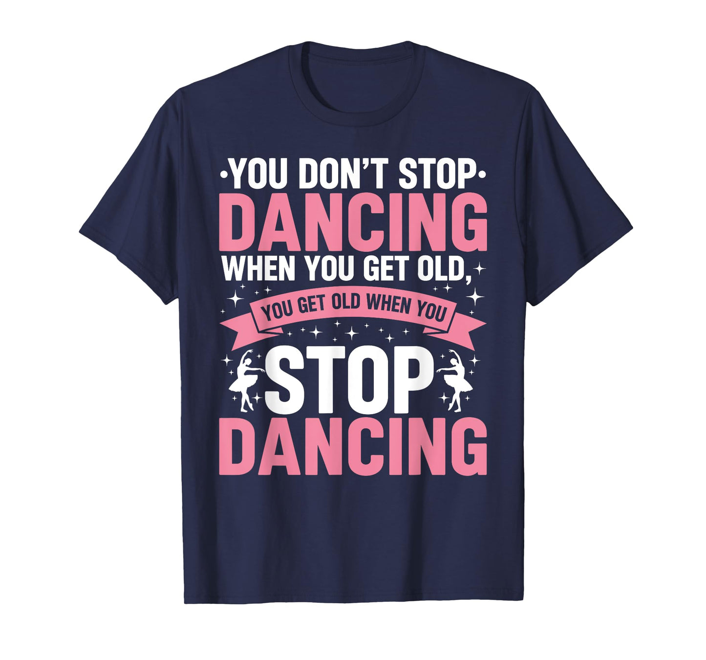 Funny Dance You Don’t Stop Dancing When You Get Old Dancer T-Shirt