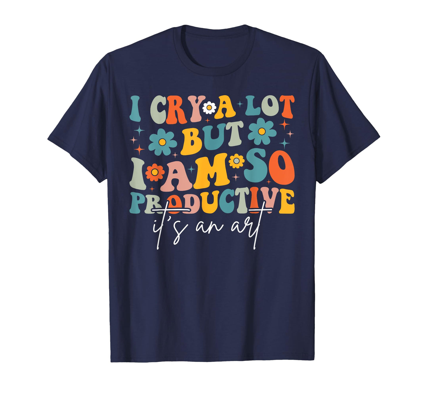 I Cry A Lot But I Am So Productive It's An Art For Man Girls T-Shirt