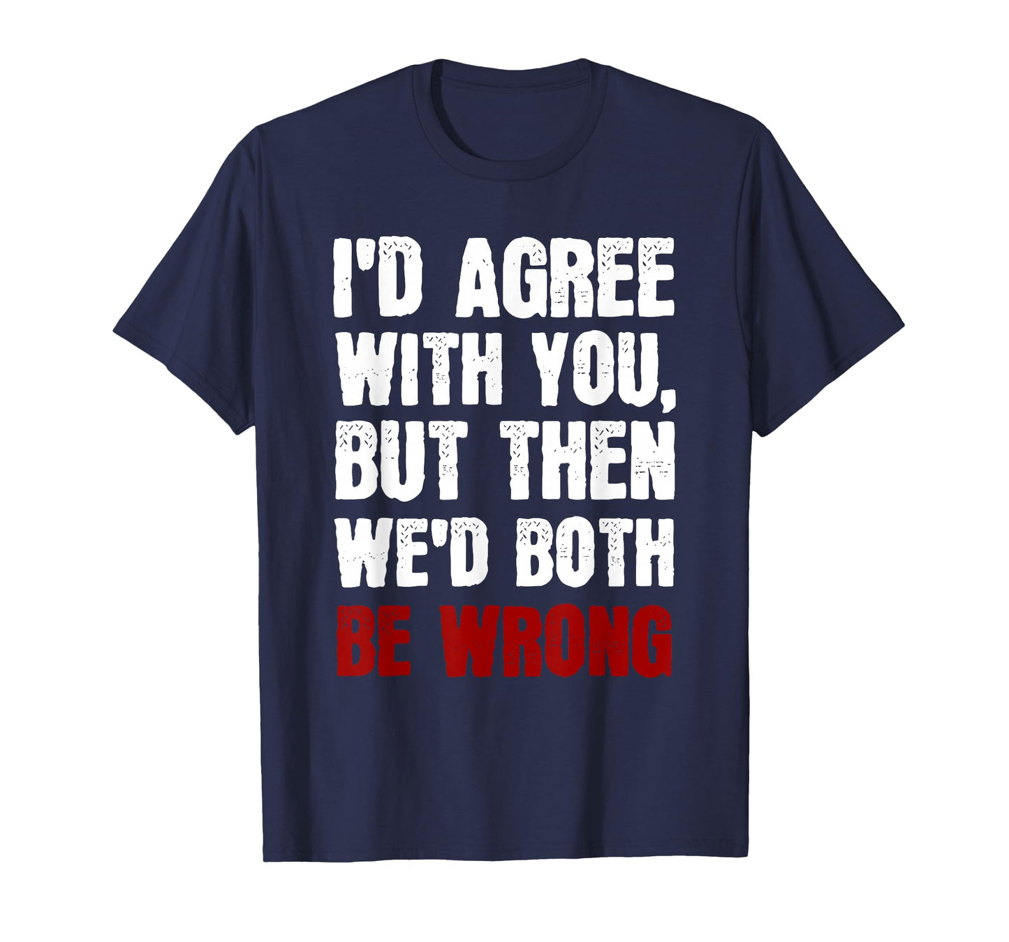 Funny Humor Sarcastic Introvert Quote I'd Agree With You T-Shirt