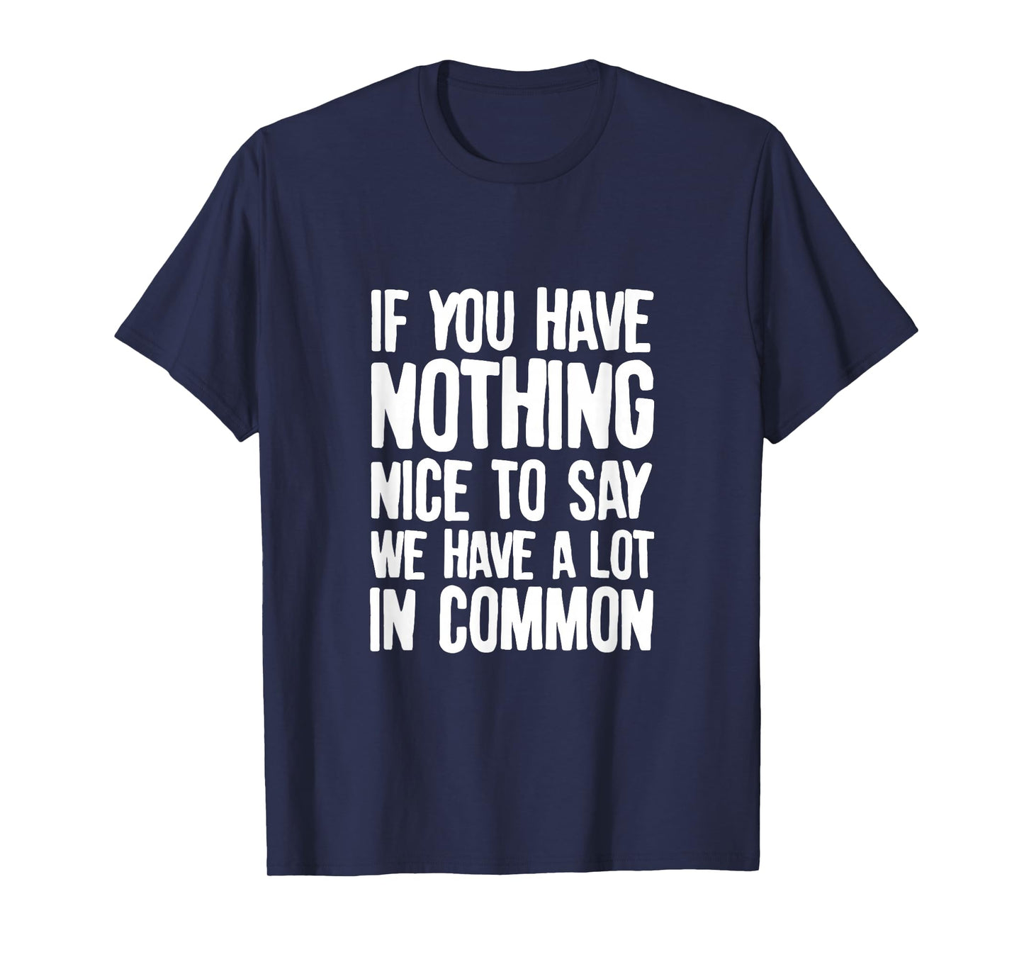 You Have Nothing Nice To Say We Have A Lot In Common Saying T-Shirt