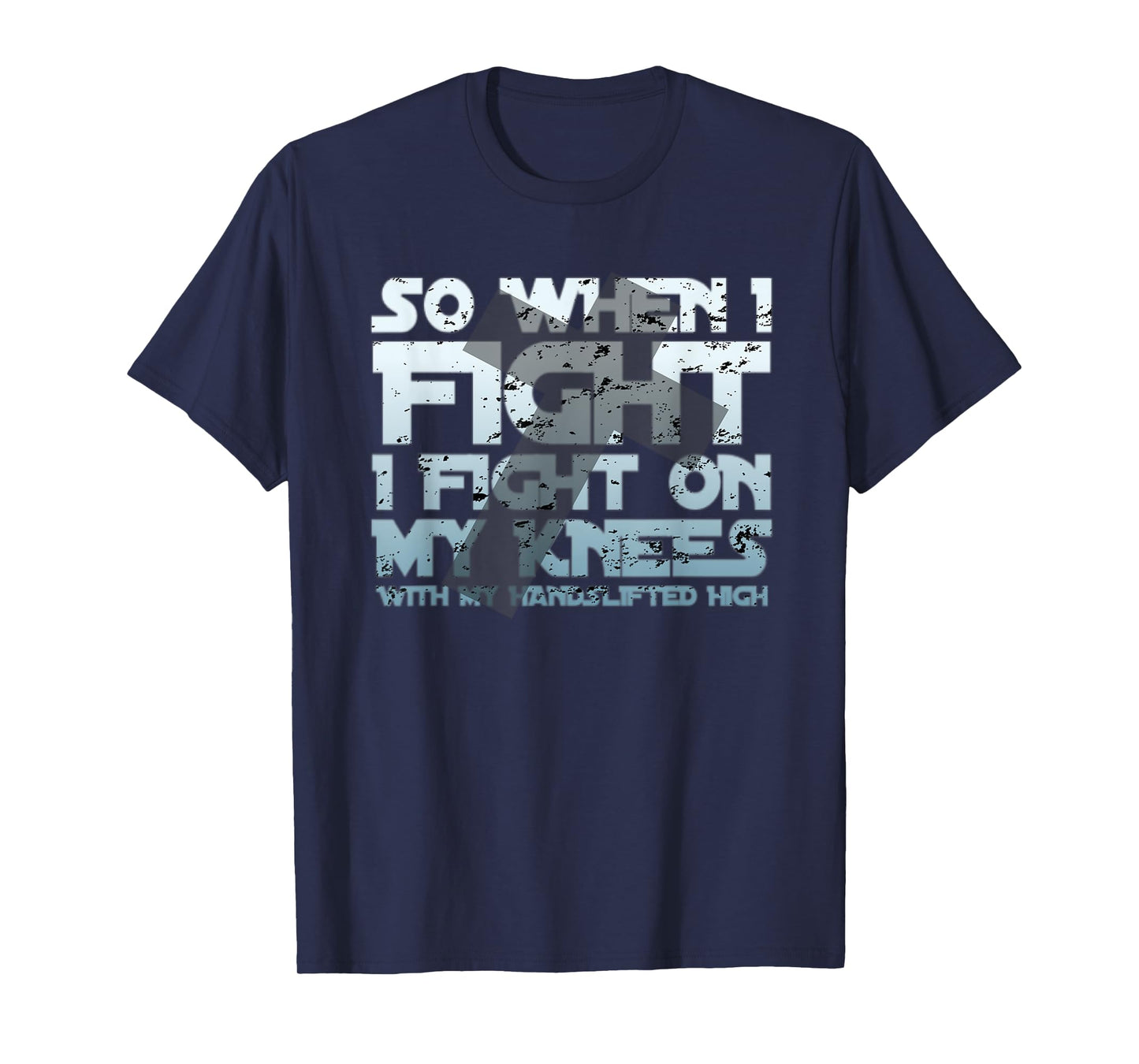 Christian Faith So When I Fight I Fight On My Knees T-Shirt