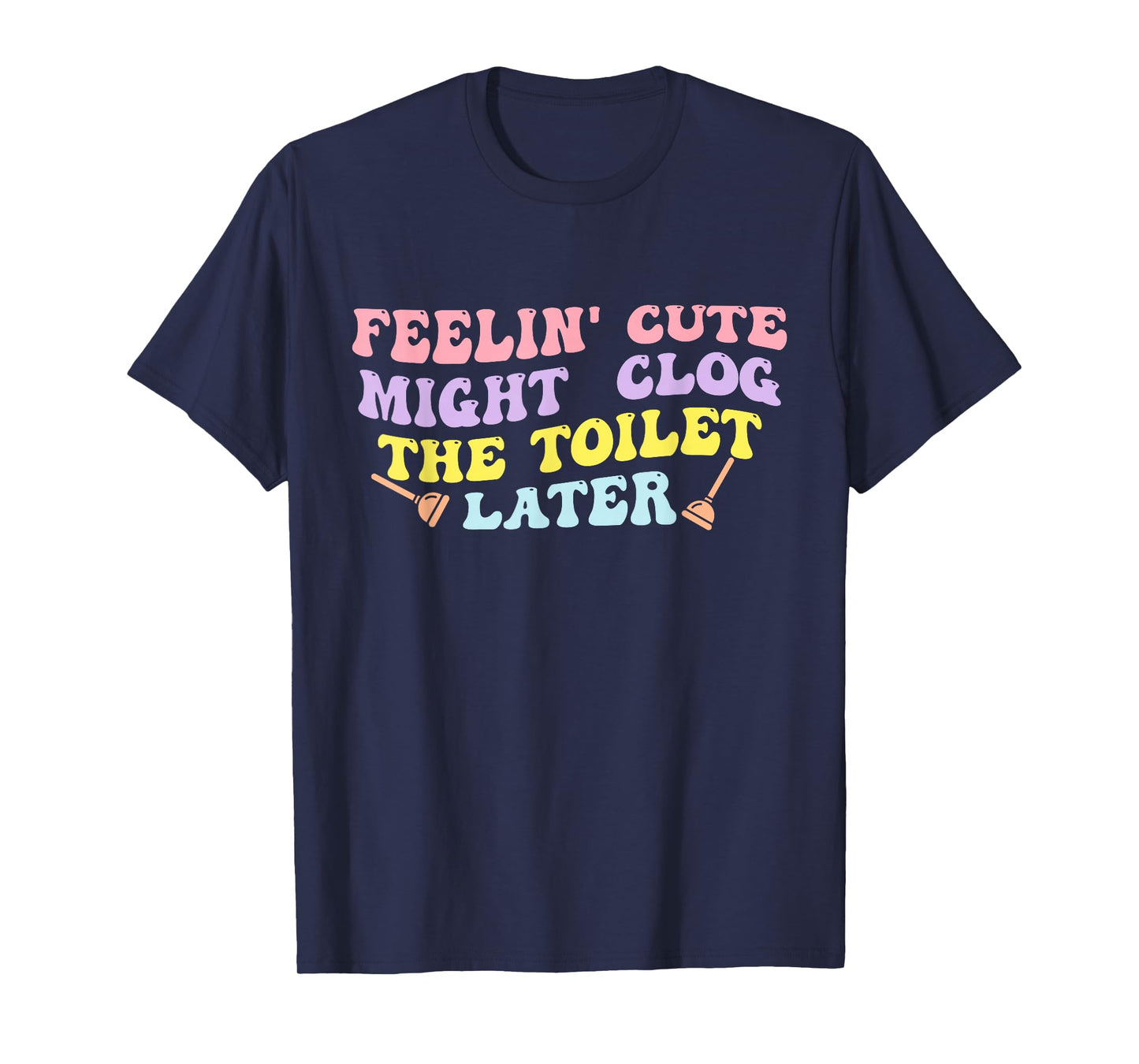 Feelin' Cute Might Clog The Toilet Later Groovy Quote T-Shirt