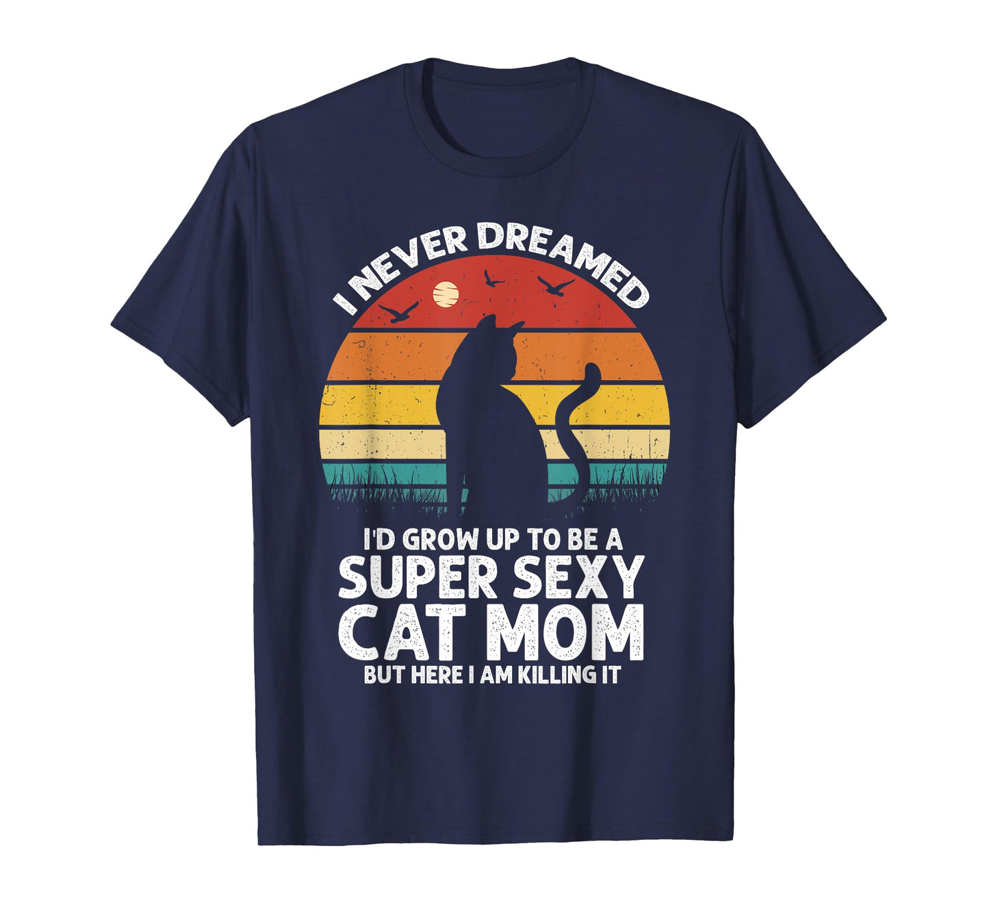 I Never Dreamed I'd Grow Up to be a Super Sexy Cat Mom Funny T-Shirt for Men Women