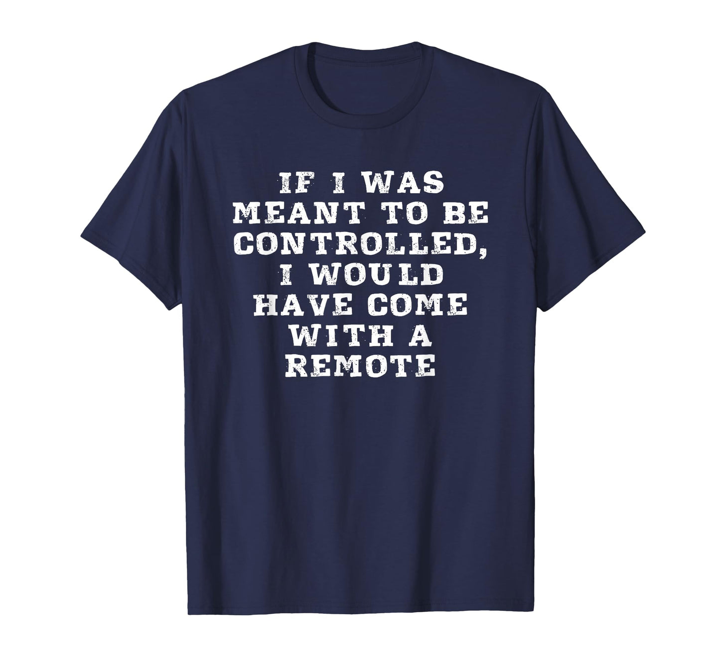 If I Was Meant To Be Controlled I Would Come With A Remote T-Shirt