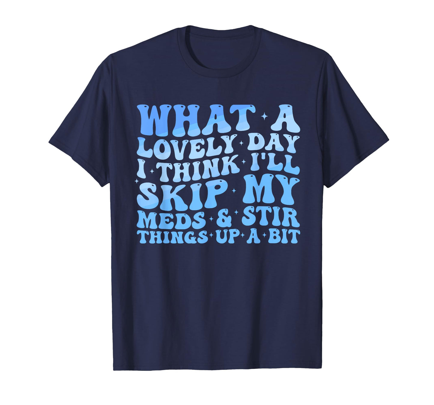 What A Lovely Day I'll Think Skip My Meds & Stir Things Up T-Shirt