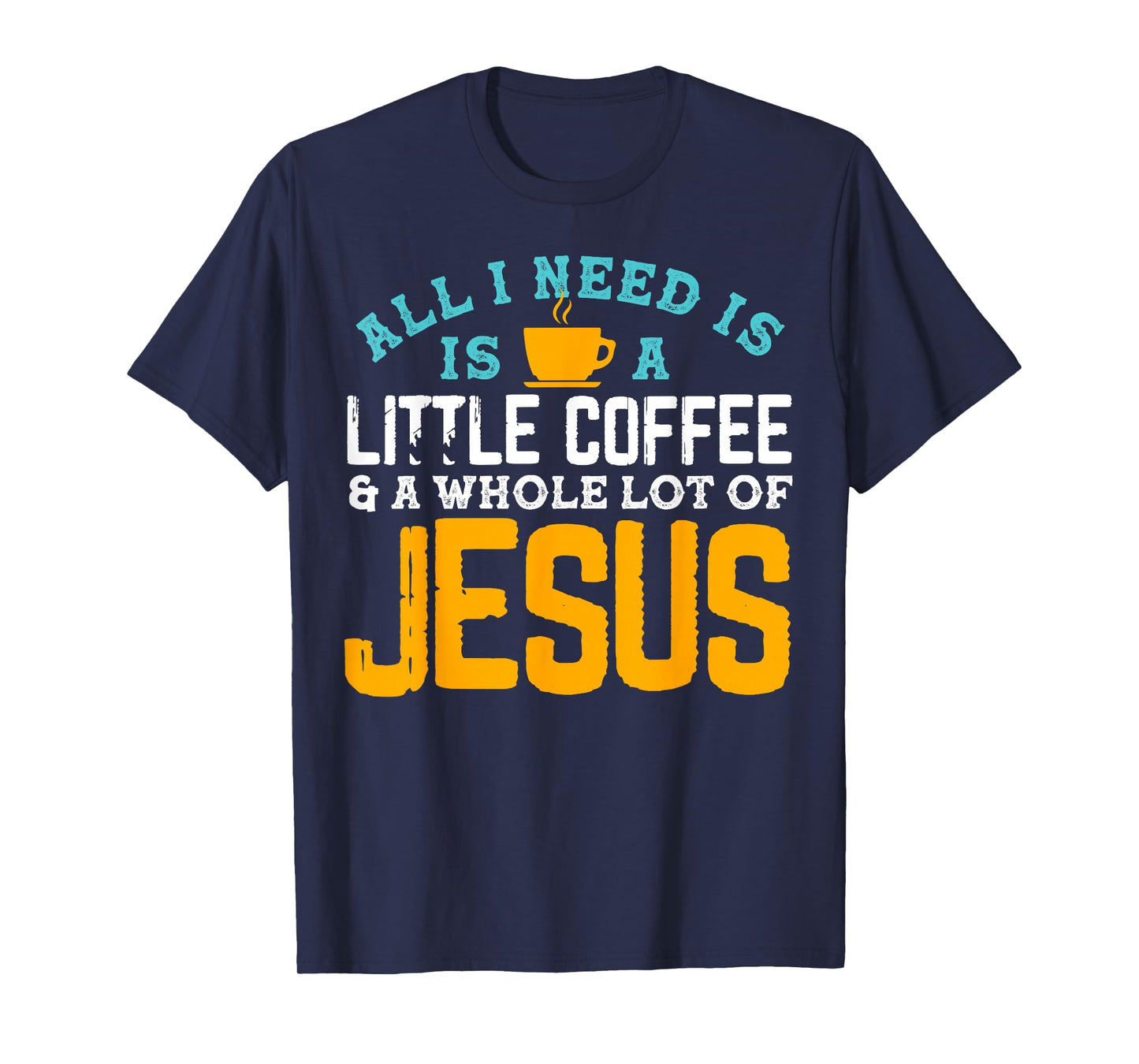 All I Need is Coffee and a Whole Lot of Jesus T-Shirt