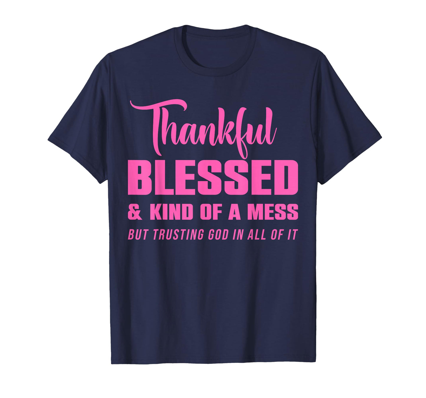 Thankful Blessed Kind of A Mess But Trusting God in All T-Shirt