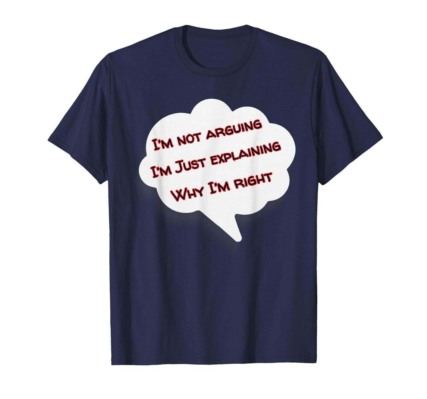 I'm Not Arguing I'm Just Explaining Why I'm Right Funny T-Shirt