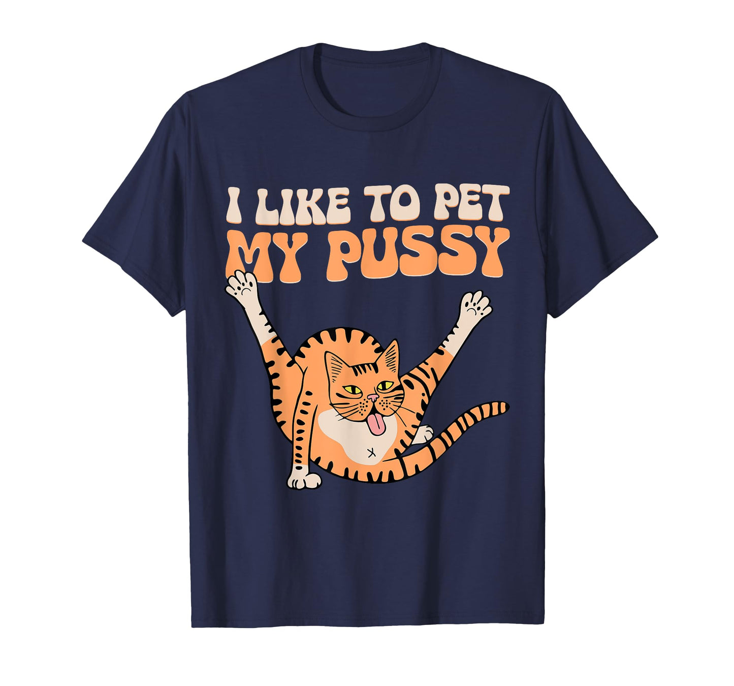 I Like To Pet My Pussy Funny Hilarious Sarcastic Cat Lovers Men Women T-Shirt