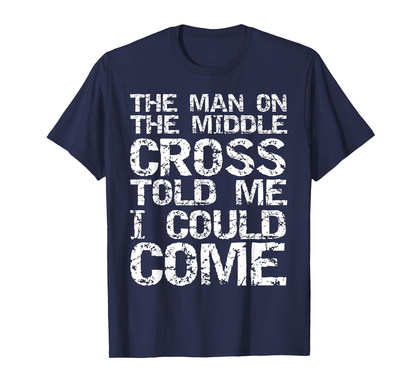 The Man on the Middle Cross Told Me I Could Come Christian T-Shirt