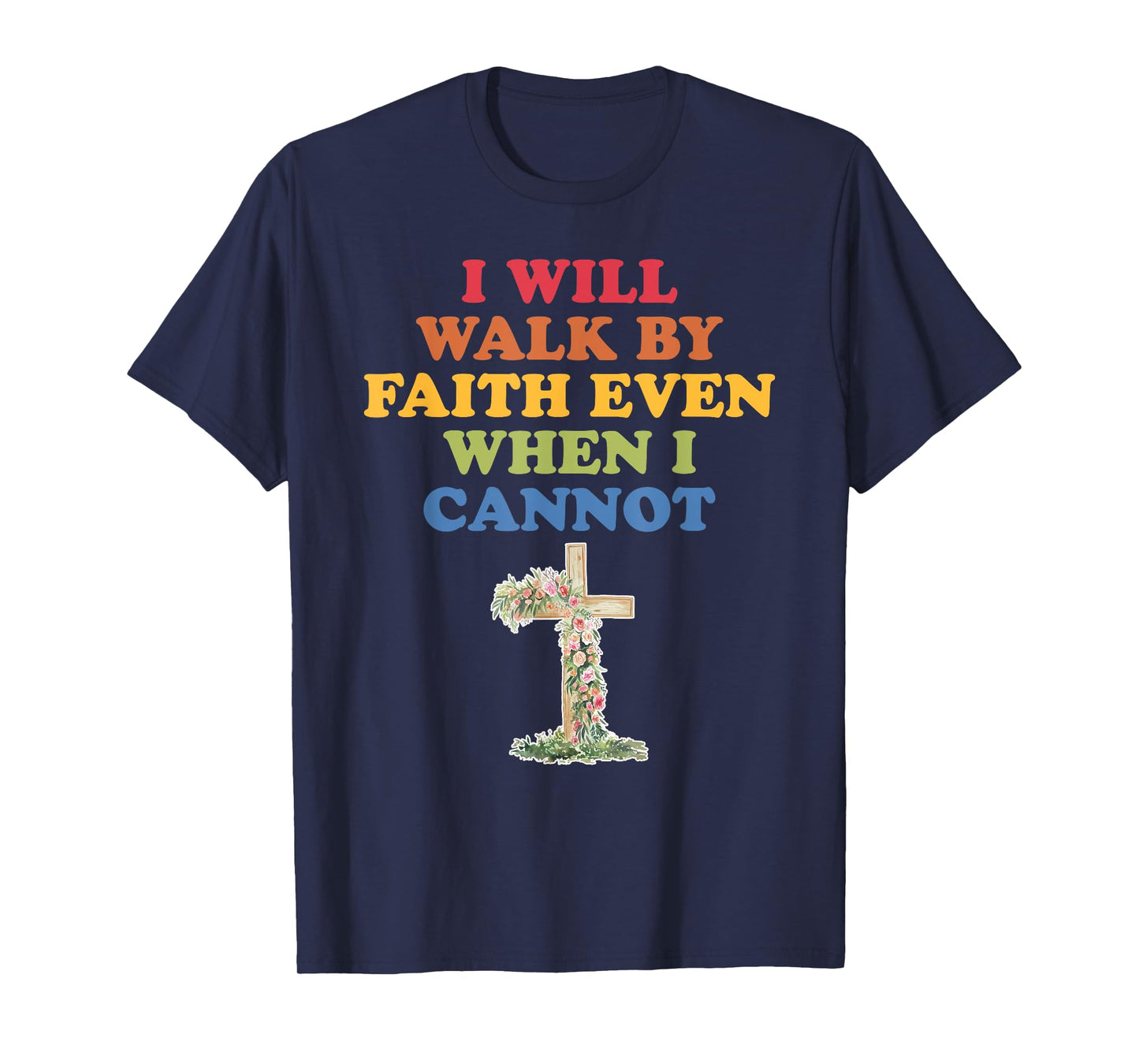 I Will Walk By Faith Even When I Cannot T-Shirt
