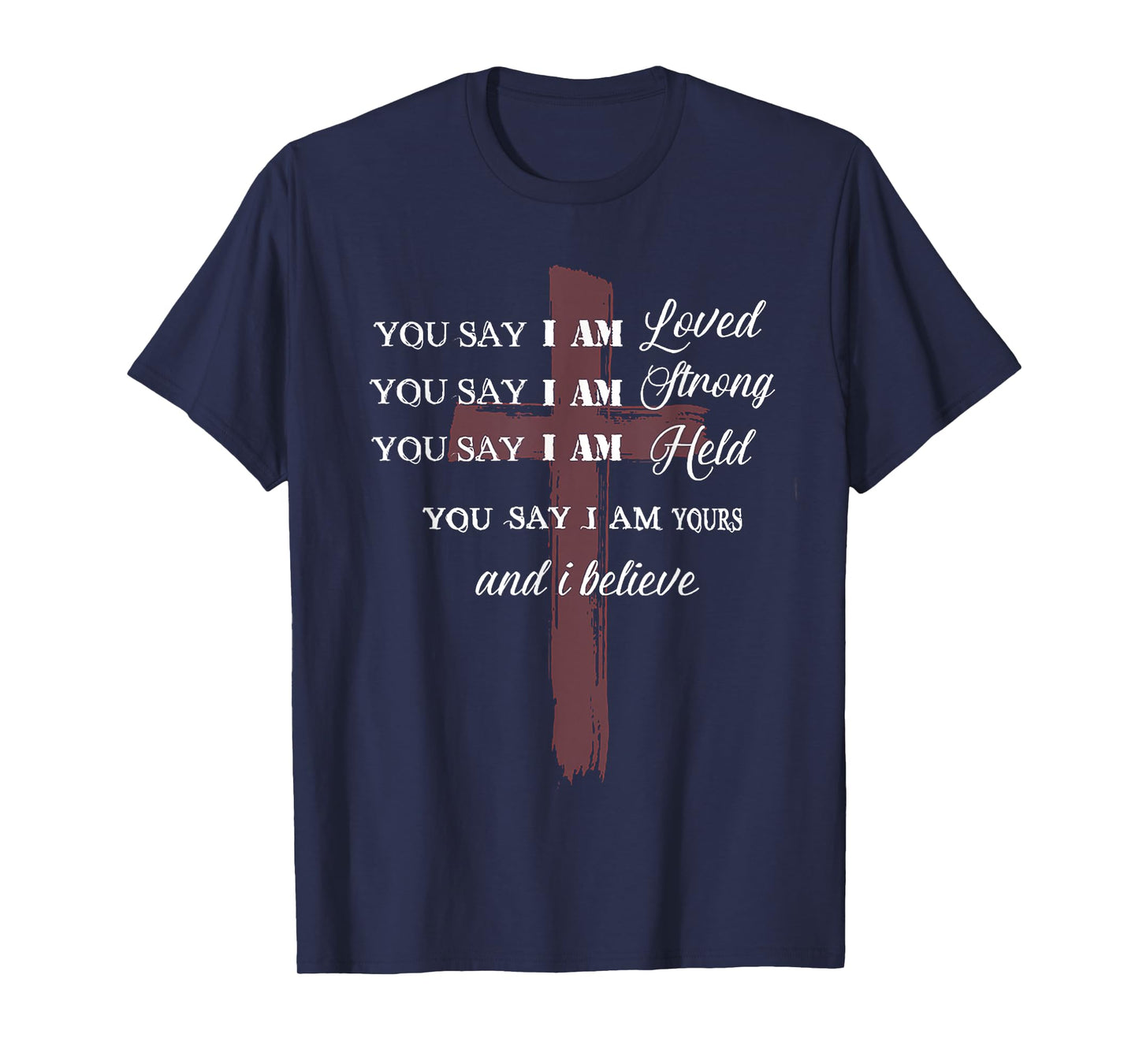 ou Say I am Loved am Strong am Held am Loved and I Believe T-Shirt