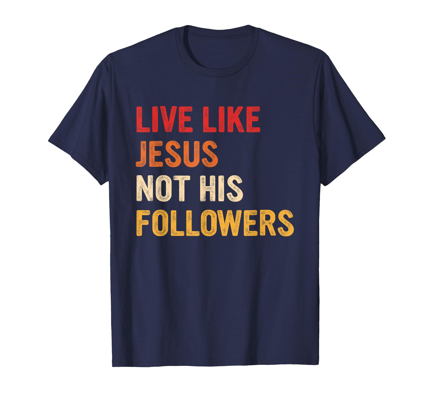 Live Like Jesus Not His Followers Inspiring Christian T-Shirt
